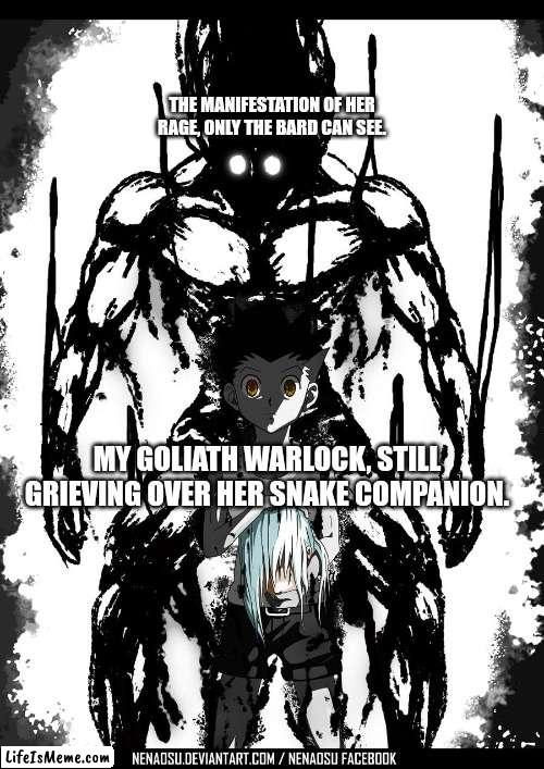 Mad Gon |  THE MANIFESTATION OF HER RAGE, ONLY THE BARD CAN SEE. MY GOLIATH WARLOCK, STILL GRIEVING OVER HER SNAKE COMPANION. | image tagged in hunter x hunter,dungeons and dragons | made w/ Lifeismeme meme maker