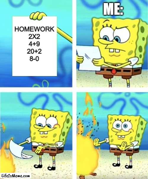 who does this too? |  ME:; HOMEWORK
2X2
4+9
20+2
8-0 | image tagged in spongebob burning paper | made w/ Lifeismeme meme maker