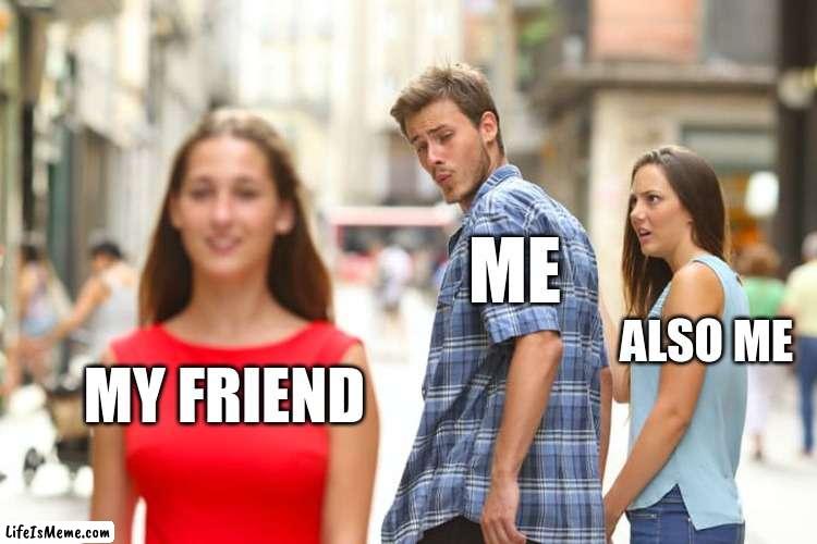 idk if i actually like them or not... |  ME; ALSO ME; MY FRIEND | image tagged in memes,distracted boyfriend | made w/ Lifeismeme meme maker