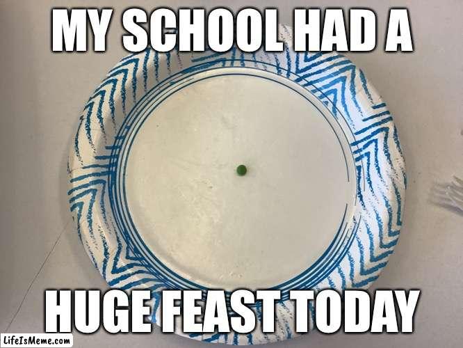 It was amazing |  MY SCHOOL HAD A; HUGE FEAST TODAY | image tagged in food,funny memes,memes | made w/ Lifeismeme meme maker
