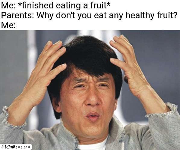 Relatable? XD |  Me: *finished eating a fruit*
Parents: Why don't you eat any healthy fruit?
Me: | image tagged in jackie chan confused,parents,health,memes,relatable,relatable memes | made w/ Lifeismeme meme maker