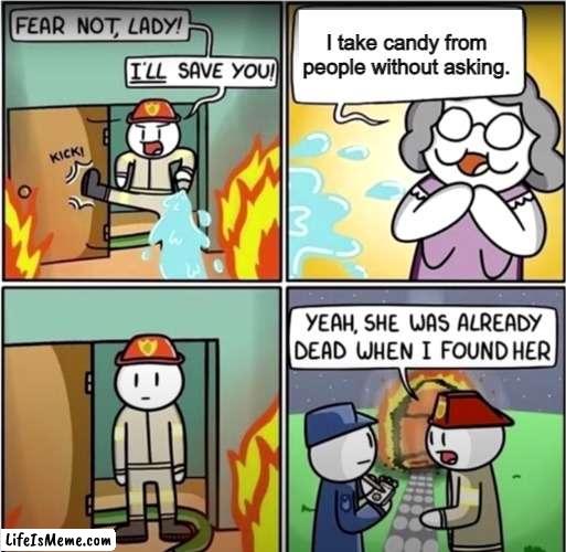 This just happened and I'm so mad ahjdkufvjd |  I take candy from people without asking. | image tagged in lady in fire comic | made w/ Lifeismeme meme maker