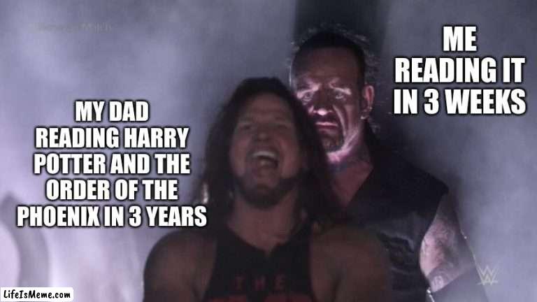 AJ Styles & Undertaker |  ME READING IT IN 3 WEEKS; MY DAD READING HARRY POTTER AND THE ORDER OF THE PHOENIX IN 3 YEARS | image tagged in aj styles undertaker | made w/ Lifeismeme meme maker