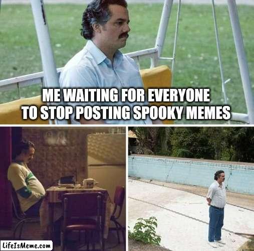 Please can everyone stop |  ME WAITING FOR EVERYONE TO STOP POSTING SPOOKY MEMES | image tagged in memes,sad pablo escobar | made w/ Lifeismeme meme maker