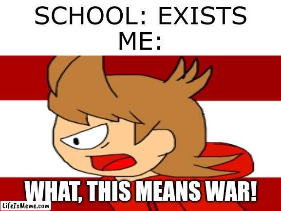 Lets join the army! |  SCHOOL: EXISTS
ME:; WHAT, THIS MEANS WAR! | image tagged in eddsworld | made w/ Lifeismeme meme maker