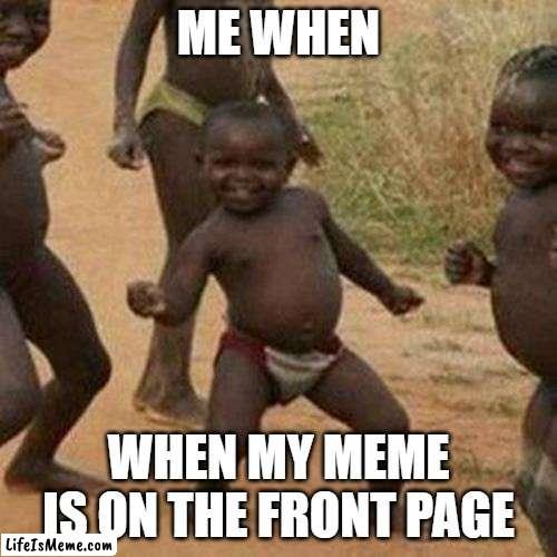 woohoo |  ME WHEN; WHEN MY MEME IS ON THE FRONT PAGE | image tagged in memes,third world success kid | made w/ Lifeismeme meme maker