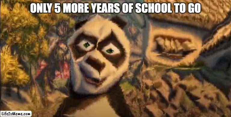 high school |  ONLY 5 MORE YEARS OF SCHOOL TO GO | image tagged in kung fu panda,school | made w/ Lifeismeme meme maker
