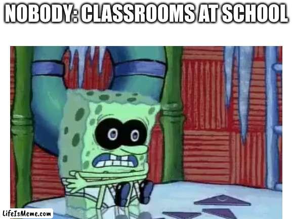 Brrr.... |  NOBODY: CLASSROOMS AT SCHOOL | image tagged in memes,blank white template | made w/ Lifeismeme meme maker