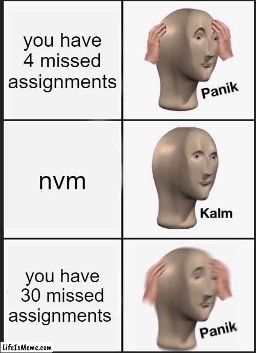 school be like: |  you have 4 missed assignments; nvm; you have 30 missed assignments | image tagged in memes,panik kalm panik | made w/ Lifeismeme meme maker