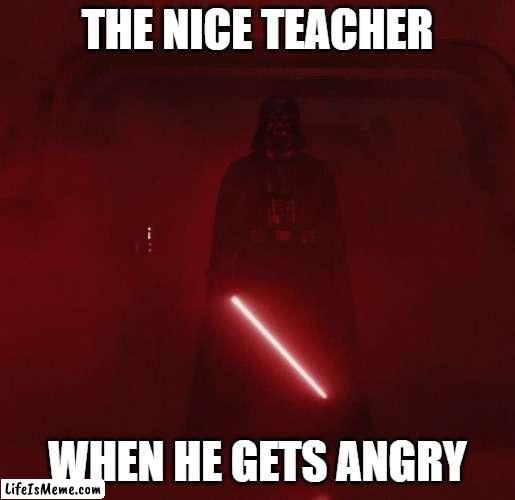 The nice teacher when he gets angry |  THE NICE TEACHER; WHEN HE GETS ANGRY | image tagged in vader,star wars | made w/ Lifeismeme meme maker