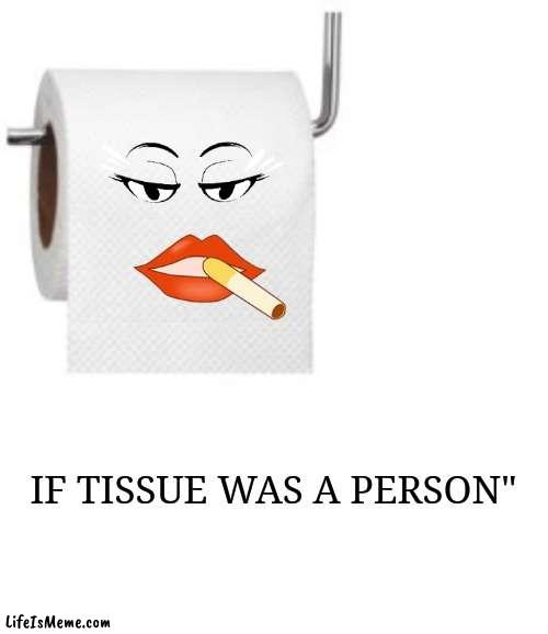 If Tissue was a person |  IF TISSUE WAS A PERSON" | image tagged in if tissue was a person,gifs,fun,funny,humerious | made w/ Lifeismeme meme maker