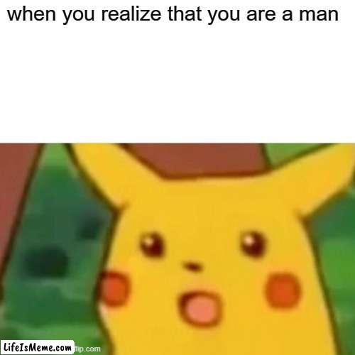 AI gen |  when you realize that you are a man | image tagged in memes,surprised pikachu | made w/ Lifeismeme meme maker