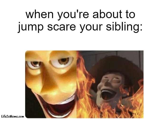 jumpscare! |  when you're about to jump scare your sibling: | image tagged in satanic woody | made w/ Lifeismeme meme maker