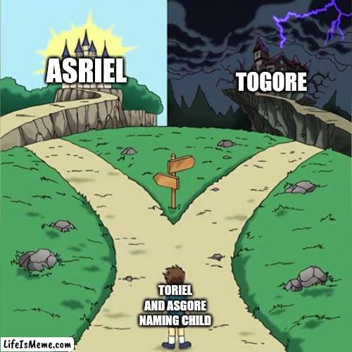 Think about how close this was |  ASRIEL; TOGORE; TORIEL AND ASGORE NAMING CHILD | image tagged in dramatic path,undertale,undertale - toriel,asgore | made w/ Lifeismeme meme maker