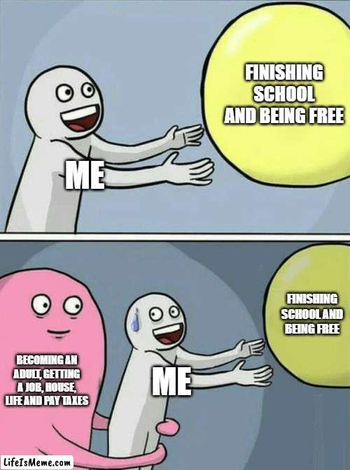 Becoming an adult |  FINISHING SCHOOL AND BEING FREE; ME; FINISHING SCHOOL AND BEING FREE; BECOMING AN ADULT, GETTING A JOB, HOUSE, LIFE AND PAY TAXES; ME | image tagged in memes,running away balloon,adult,school,laughing | made w/ Lifeismeme meme maker