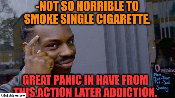 -Not this I've recommended. |  -NOT SO HORRIBLE TO SMOKE SINGLE CIGARETTE. GREAT PANIC IN HAVE FROM THIS ACTION LATER ADDICTION. | image tagged in memes,roll safe think about it,cigarette,meme addict,be afraid,words of wisdom week | made w/ Lifeismeme meme maker