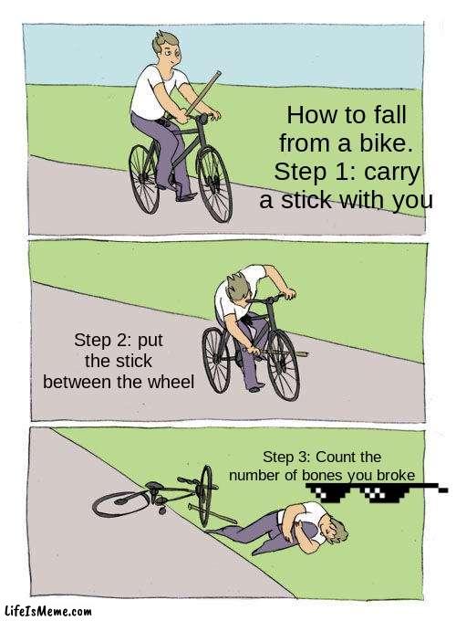 How to fall from a bike |  How to fall from a bike. Step 1: carry a stick with you; Step 2: put the stick between the wheel; Step 3: Count the number of bones you broke | image tagged in memes,bike fall | made w/ Lifeismeme meme maker