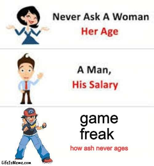 bro is the 2nd time i made a meme about this |  game freak; how ash never ages | image tagged in never ask a woman her age,pokemon | made w/ Lifeismeme meme maker