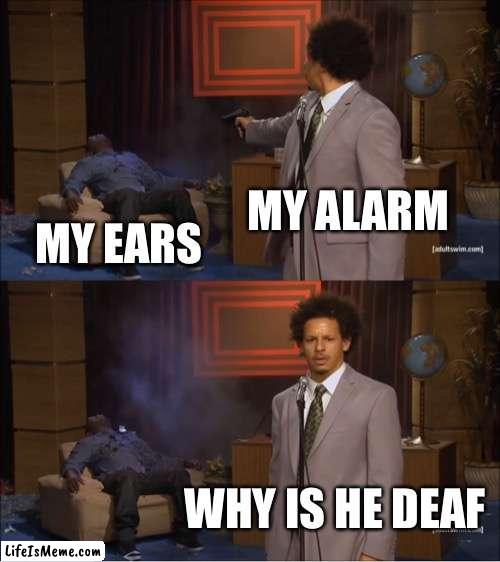 Real pain in the ears |  MY ALARM; MY EARS; WHY IS HE DEAF | image tagged in memes,who killed hannibal | made w/ Lifeismeme meme maker