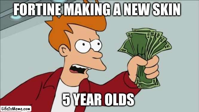 fortine |  FORTINE MAKING A NEW SKIN; 5 YEAR OLDS | image tagged in memes,shut up and take my money fry | made w/ Lifeismeme meme maker