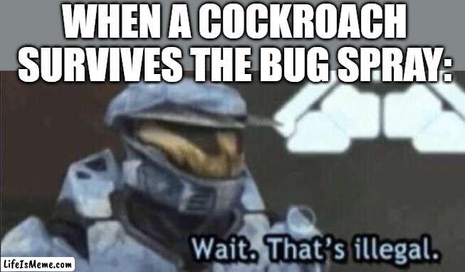 Wait that’s illegal |  WHEN A COCKROACH SURVIVES THE BUG SPRAY: | image tagged in wait that s illegal | made w/ Lifeismeme meme maker