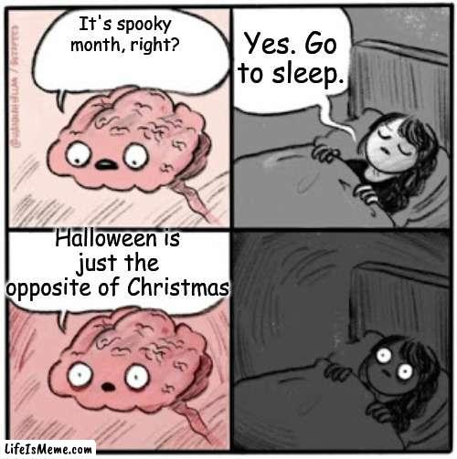 :| |  Yes. Go to sleep. It's spooky month, right? Halloween is just the opposite of Christmas | image tagged in brain before sleep | made w/ Lifeismeme meme maker