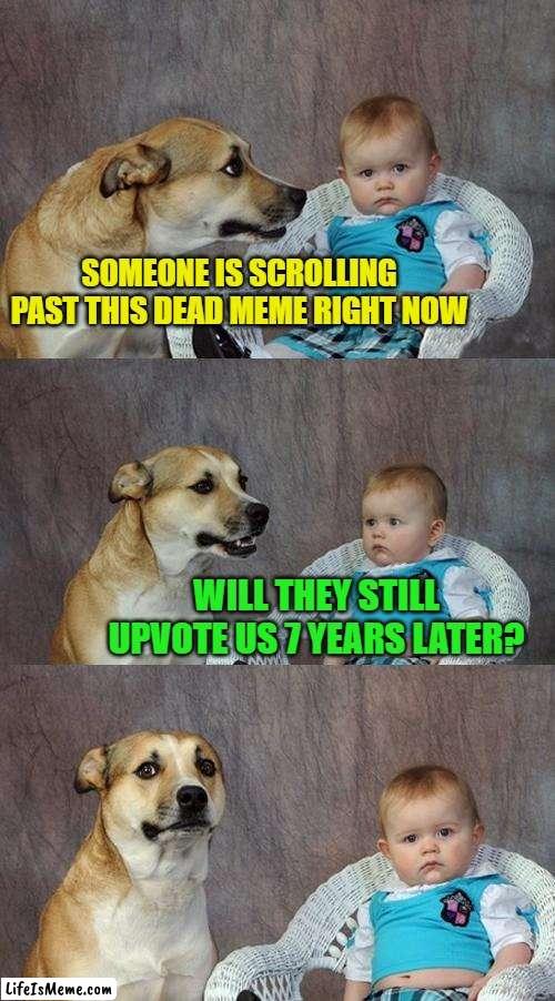 To keep in tradition for spooky month, I've resurrected this old meme back! |  SOMEONE IS SCROLLING PAST THIS DEAD MEME RIGHT NOW; WILL THEY STILL UPVOTE US 7 YEARS LATER? | image tagged in memes,dad joke dog,funny,funny memes,spooktober,just a tag | made w/ Lifeismeme meme maker