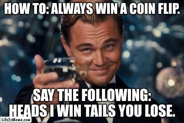 coin flip |  HOW TO: ALWAYS WIN A COIN FLIP. SAY THE FOLLOWING: HEADS I WIN TAILS YOU LOSE. | image tagged in memes,leonardo dicaprio cheers | made w/ Lifeismeme meme maker