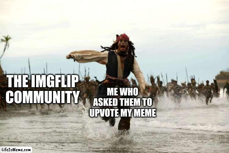 They will k1ll you |  THE IMGFLIP COMMUNITY; ME WHO ASKED THEM TO UPVOTE MY MEME | image tagged in captain jack sparrow running | made w/ Lifeismeme meme maker