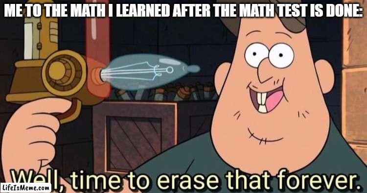 MAATTTHHHH |  ME TO THE MATH I LEARNED AFTER THE MATH TEST IS DONE: | image tagged in well time to erase that forever,math | made w/ Lifeismeme meme maker