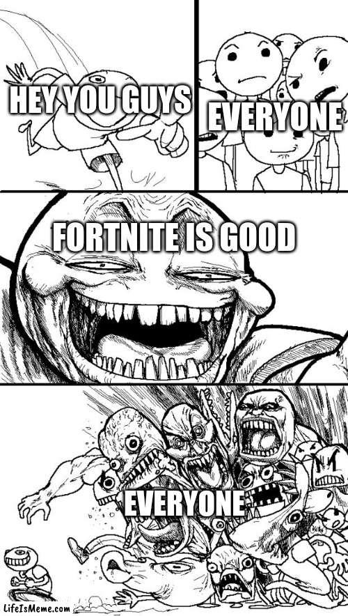 fortnite isnt to bad |  HEY YOU GUYS; EVERYONE; FORTNITE IS GOOD; EVERYONE | image tagged in memes,hey internet | made w/ Lifeismeme meme maker