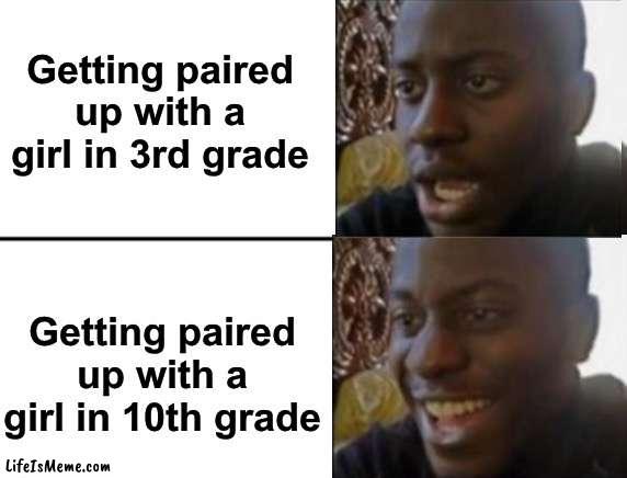Awkward moments sometimes… |  Getting paired up with a girl in 3rd grade; Getting paired up with a girl in 10th grade | image tagged in oh yeah oh no | made w/ Lifeismeme meme maker