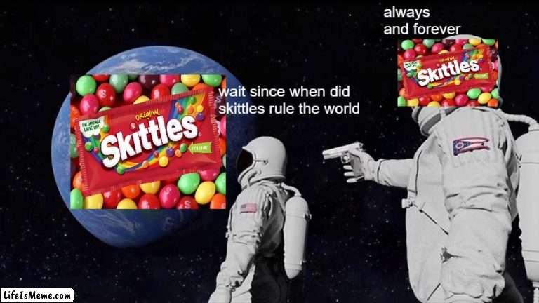 ALLHAIL SKITTIES |  always and forever; wait since when did skittles rule the world | image tagged in memes,always has been | made w/ Lifeismeme meme maker