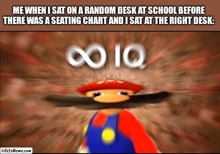 I did it |  ME WHEN I SAT ON A RANDOM DESK AT SCHOOL BEFORE THERE WAS A SEATING CHART AND I SAT AT THE RIGHT DESK: | image tagged in infinity iq mario,school | made w/ Lifeismeme meme maker