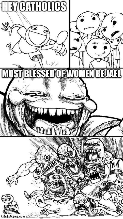 Meme #155 |  HEY CATHOLICS; MOST BLESSED OF WOMEN BE JAEL | image tagged in memes,hey internet,catholicism,bible,hold up,funny | made w/ Lifeismeme meme maker