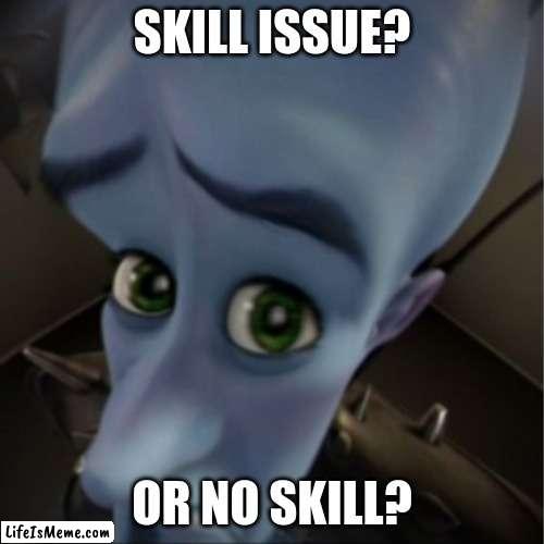 Input? |  SKILL ISSUE? OR NO SKILL? | image tagged in megamind peeking,gaming,funny memes,war thunder,funny | made w/ Lifeismeme meme maker