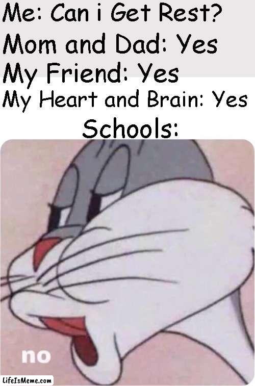 Why Not? |  Me: Can i Get Rest? Mom and Dad: Yes; My Friend: Yes; Schools:; My Heart and Brain: Yes | image tagged in bugs bunny no,school | made w/ Lifeismeme meme maker