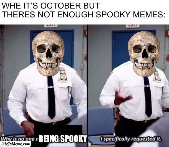 I want spooky |  WHE IT’S OCTOBER BUT THERES NOT ENOUGH SPOOKY MEMES:; BEING SPOOKY | image tagged in why is no one having a good time i specifically requested it,memes,spooky month,spooky | made w/ Lifeismeme meme maker