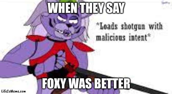 i love foxy, roxy can eat a fart |  WHEN THEY SAY; FOXY WAS BETTER | image tagged in roxy with a shotgun,fnaf,fnaf security breach | made w/ Lifeismeme meme maker