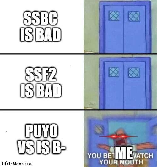 D'ONT SAY THAT |  SSBC IS BAD; SSF2 IS BAD; PUYO VS IS B-; ME | image tagged in you better watch your mouth | made w/ Lifeismeme meme maker