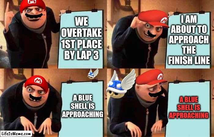 yOu JuSt GoT mArIo KaRtEd!! |  I AM ABOUT TO APPROACH THE FINISH LINE; WE OVERTAKE 1ST PLACE BY LAP 3; A BLUE SHELL IS APPROACHING; A BLUE SHELL IS APPROACHING | image tagged in memes,gru's plan,mario kart | made w/ Lifeismeme meme maker