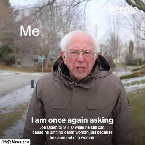 Women's Rights |  Me; Joe Biden to STFU while he still can,
cause he ain't no damn woman just because
he came out of a woman. | image tagged in memes,bernie i am once again asking for your support | made w/ Lifeismeme meme maker