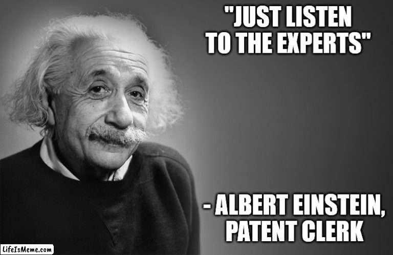 Lol not taking physics advice from a patent clerk |  "JUST LISTEN TO THE EXPERTS"; - ALBERT EINSTEIN,
PATENT CLERK | image tagged in albert einstein quotes,expert,einstein,experts,woke | made w/ Lifeismeme meme maker