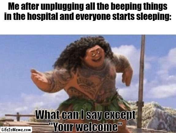 I'm a real hero |  Me after unplugging all the beeping things in the hospital and everyone starts sleeping:; What can I say except
"Your welcome" | image tagged in dark humor,oh no,memes,bruh,funny memes | made w/ Lifeismeme meme maker