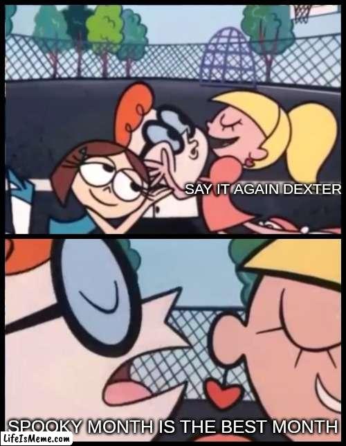 it is tho |  SAY IT AGAIN DEXTER; SPOOKY MONTH IS THE BEST MONTH | image tagged in memes,say it again dexter | made w/ Lifeismeme meme maker