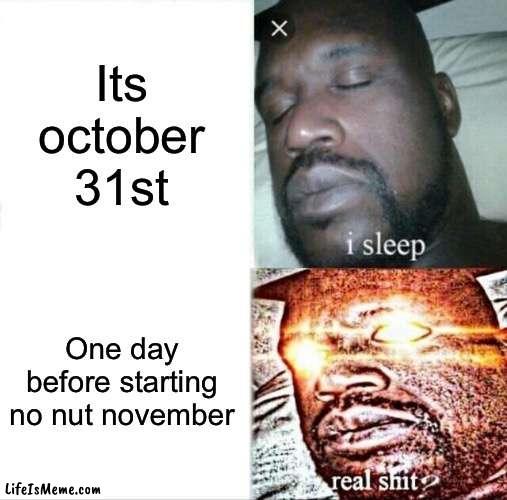 ONE DAY |  Its october 31st; One day before starting no nut november | image tagged in memes,sleeping shaq | made w/ Lifeismeme meme maker