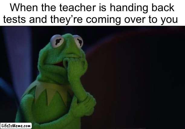 Don’t wanna look lol |  When the teacher is handing back tests and they’re coming over to you | image tagged in kermit worried face,test,school,teachers | made w/ Lifeismeme meme maker