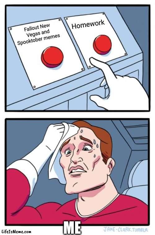 Totally a hard choice |  Homework; Fallout New Vegas and Spooktober memes; ME | image tagged in memes,two buttons | made w/ Lifeismeme meme maker