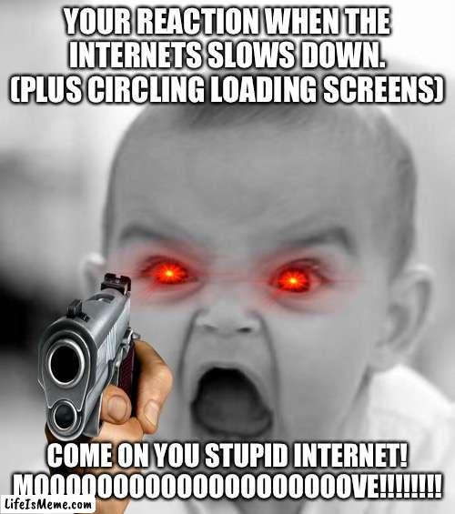 That Damn Loading Screen! |  YOUR REACTION WHEN THE INTERNETS SLOWS DOWN.
(PLUS CIRCLING LOADING SCREENS); COME ON YOU STUPID INTERNET! MOOOOOOOOOOOOOOOOOOOOVE!!!!!!!! | image tagged in memes,angry baby,internet | made w/ Lifeismeme meme maker