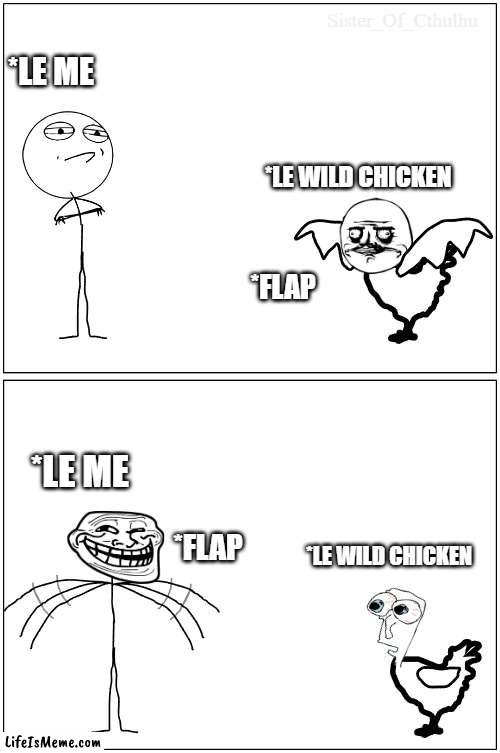 When Le Chicken Flaps |  *LE ME; *LE WILD CHICKEN; *FLAP; *LE ME; *FLAP; *LE WILD CHICKEN | image tagged in memes,chicken,birds,rage comics,sorry this was a bird owner joke | made w/ Lifeismeme meme maker